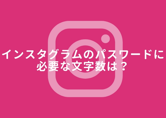 インスタグラムのパスワードは何文字以上 最適な文字数は まるぽこ